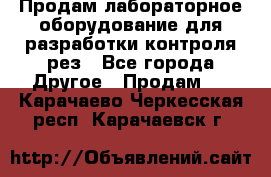 Продам лабораторное оборудование для разработки контроля рез - Все города Другое » Продам   . Карачаево-Черкесская респ.,Карачаевск г.